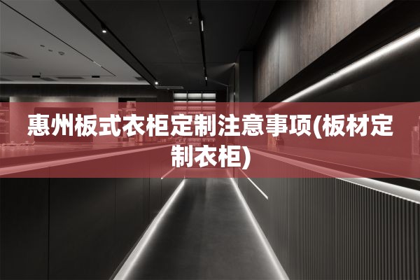 惠州板式衣柜定制注意事项(板材定制衣柜)