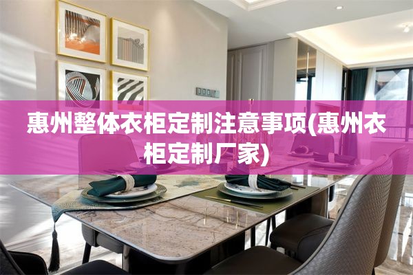 惠州整体衣柜定制注意事项(惠州衣柜定制厂家)