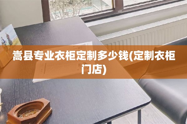 嵩县专业衣柜定制多少钱(定制衣柜门店)