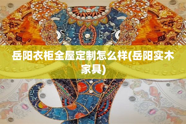 岳阳衣柜怎么样(岳阳实木家具)
