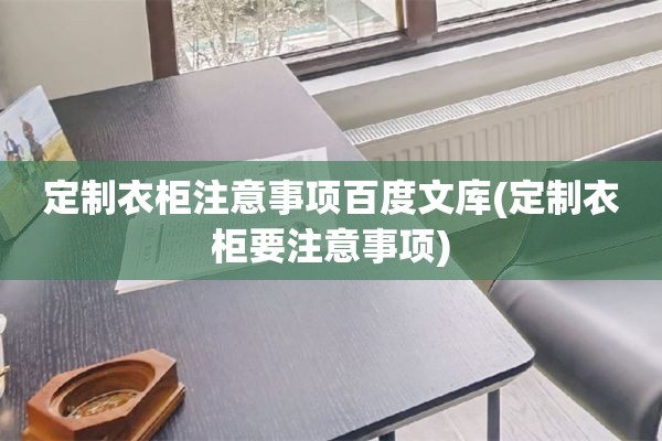 定制衣柜注意事项百度文库(定制衣柜要注意事项)