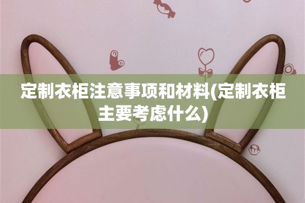 定制衣柜注意事项和材料(定制衣柜主要考虑什么)