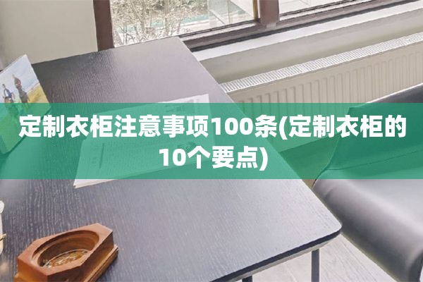 定制衣柜注意事项100条(定制衣柜的10个要点)