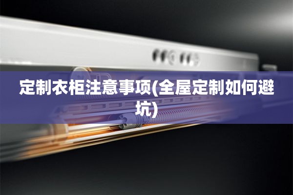 定制衣柜注意事项(如何避坑)