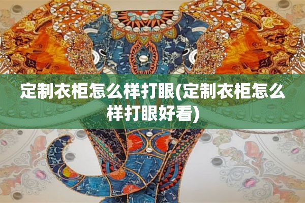 定制衣柜怎么样打眼(定制衣柜怎么样打眼好看)
