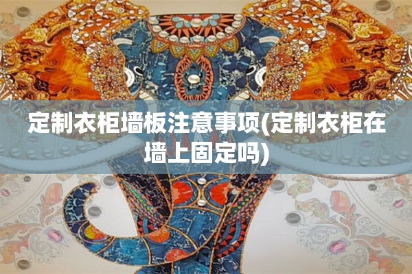定制衣柜墙板注意事项(定制衣柜在墙上固定吗)