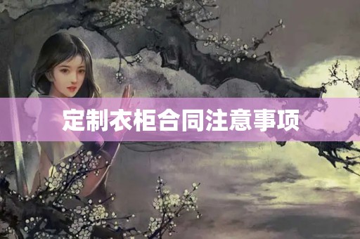 定制衣柜合同注意事项