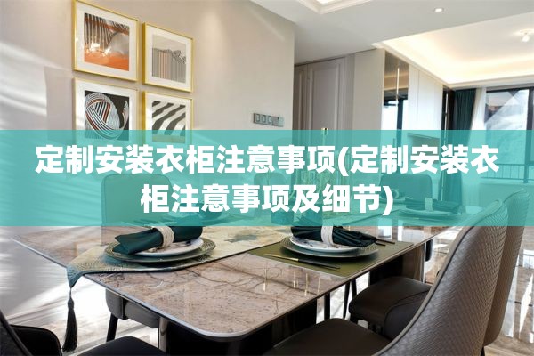 定制安装衣柜注意事项(定制安装衣柜注意事项及细节)