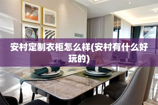 安村定制衣柜怎么样(安村有什么好玩的)