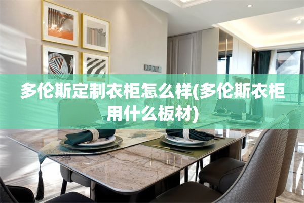多伦斯定制衣柜怎么样(多伦斯衣柜用什么板材)
