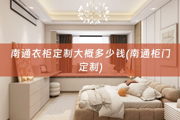 南通衣柜定制大概多少钱(南通柜门定制)