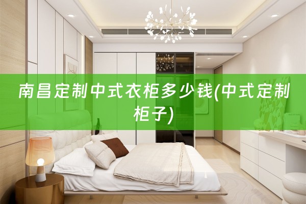 南昌定制中式衣柜多少钱(中式定制柜子)