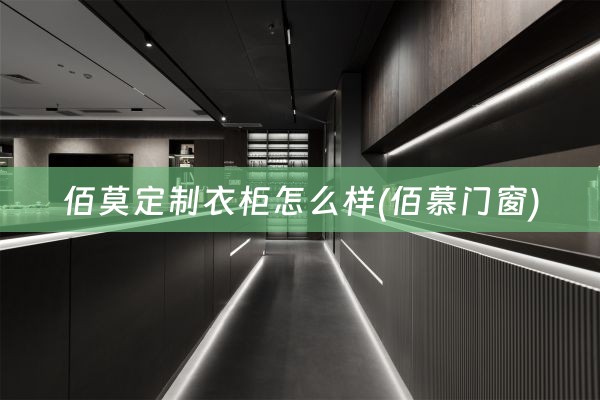 佰莫定制衣柜怎么样(佰慕门窗)