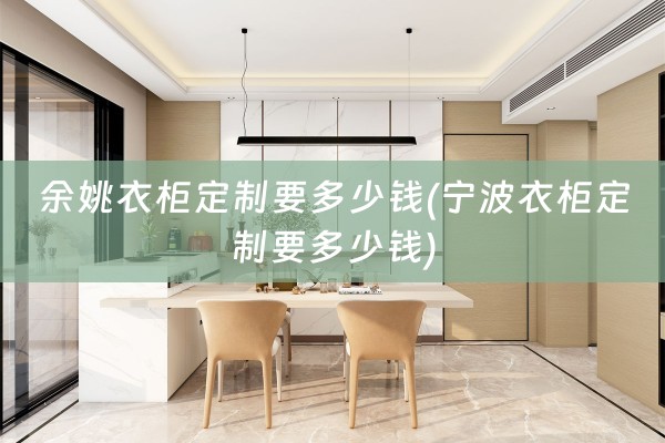 余姚衣柜定制要多少钱(宁波衣柜定制要多少钱)