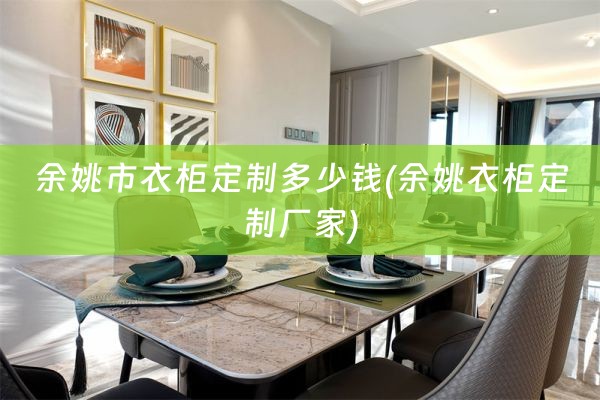 余姚市衣柜定制多少钱(余姚衣柜定制厂家)