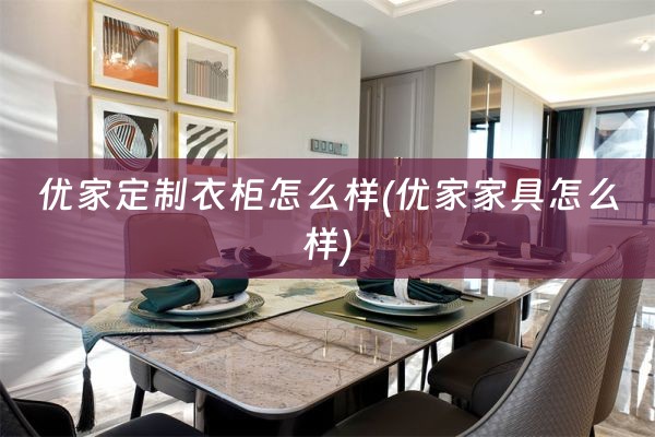 优家定制衣柜怎么样(优家家具怎么样)