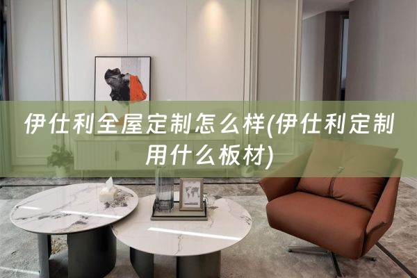 伊仕利怎么样(伊仕利定制用什么板材)