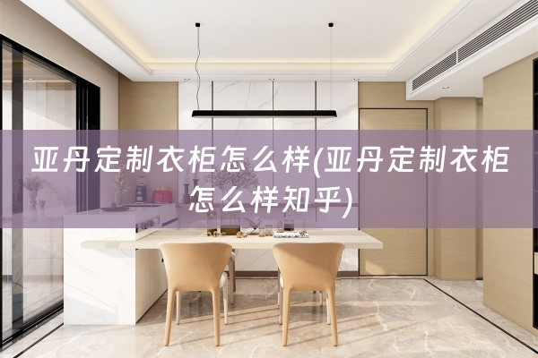 亚丹定制衣柜怎么样(亚丹定制衣柜怎么样知乎)