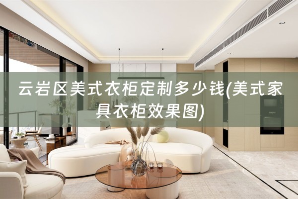 云岩区美式衣柜定制多少钱(美式家具衣柜效果图)