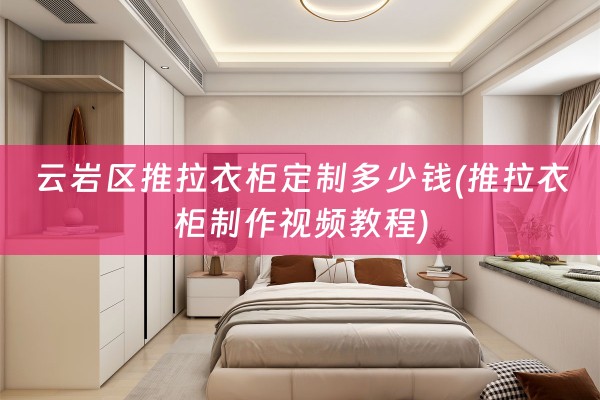 云岩区推拉衣柜定制多少钱(推拉衣柜制作视频教程)