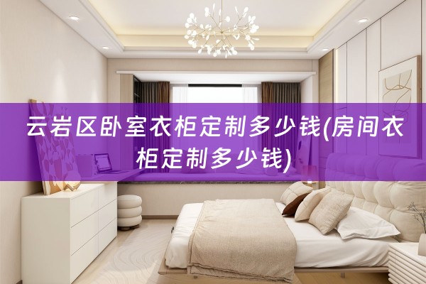 云岩区卧室衣柜定制多少钱(房间衣柜定制多少钱)