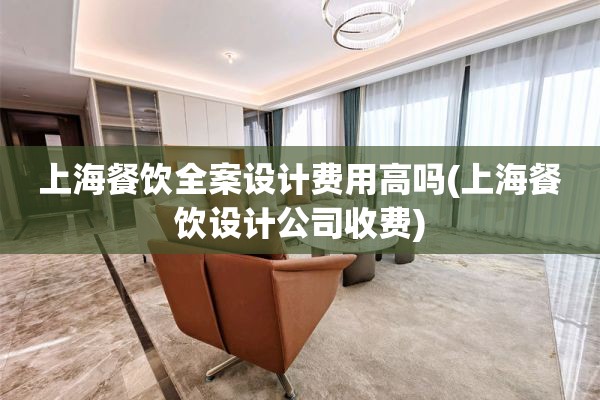 上海餐饮费用高吗(上海餐饮设计公司收费)