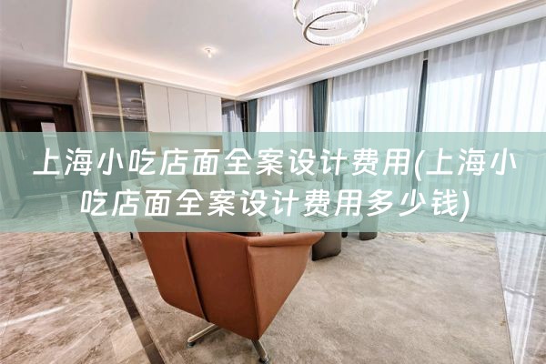 上海小吃店面全案设计费用(上海小吃店面全案设计费用多少钱)