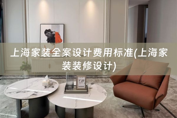 上海家装全案设计费用标准(上海家装装修设计)
