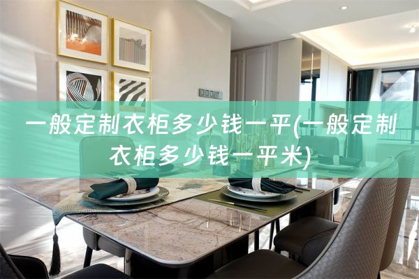 一般定制衣柜多少钱一平(一般定制衣柜多少钱一平米)