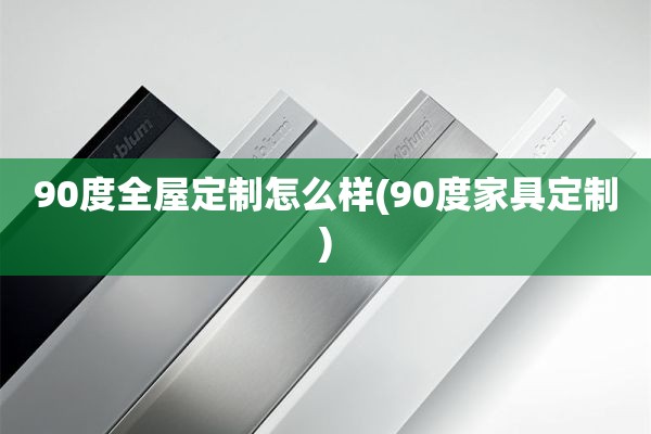 90度怎么样(90度家具定制)